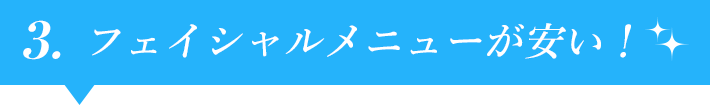 3.フェイシャルメニューが安い!